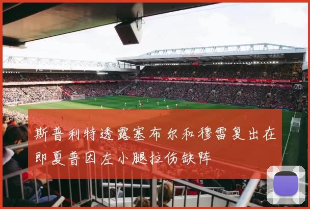 斯普利特透露塞布尔和穆雷复出在即夏普因左小腿拉伤缺阵