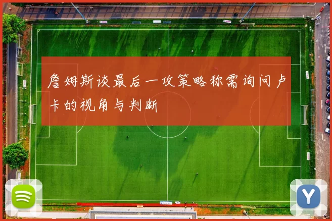 詹姆斯谈最后一攻策略称需询问卢卡的视角与判断