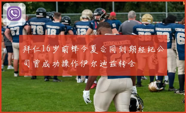 拜仁16岁前锋今夏合同到期经纪公司曾成功操作伊尔迪兹转会
