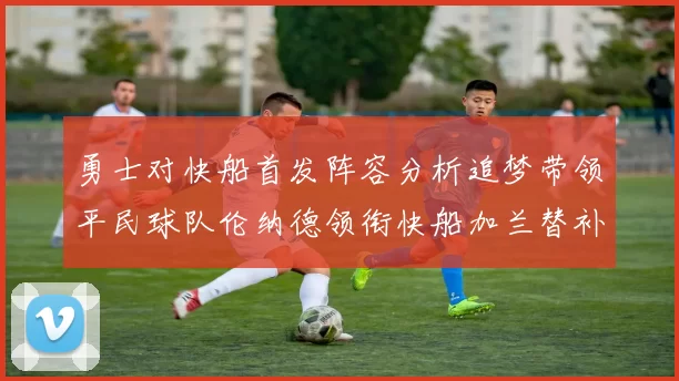 勇士对快船首发阵容分析追梦带领平民球队伦纳德领衔快船加兰替补首秀