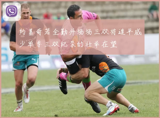 约基奇若全勤并场场三双将追平威少单季三双纪录的壮举在望