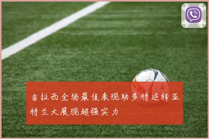 吉拉西全场最佳表现助多特逆转亚特兰大展现超强实力