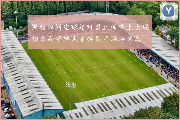 斯特拉斯堡球迷对禁止横幅上出现切尔西字样表示强烈不满和忧虑