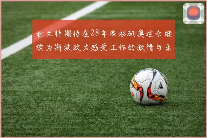 杜兰特期待在28年洛杉矶奥运会继续为斯波效力感受工作的激情与乐趣