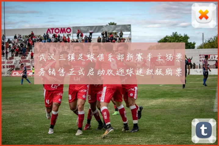 武汉三镇足球俱乐部新赛季主场票务销售正式启动欢迎球迷积极购票支持球队