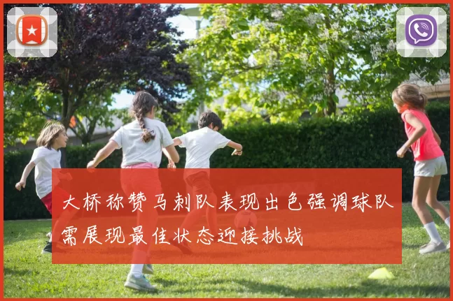 大桥称赞马刺队表现出色强调球队需展现最佳状态迎接挑战