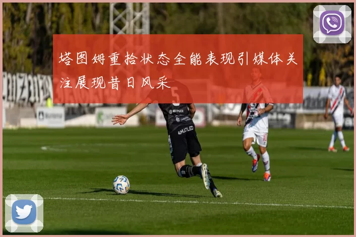 塔图姆重拾状态全能表现引媒体关注展现昔日风采