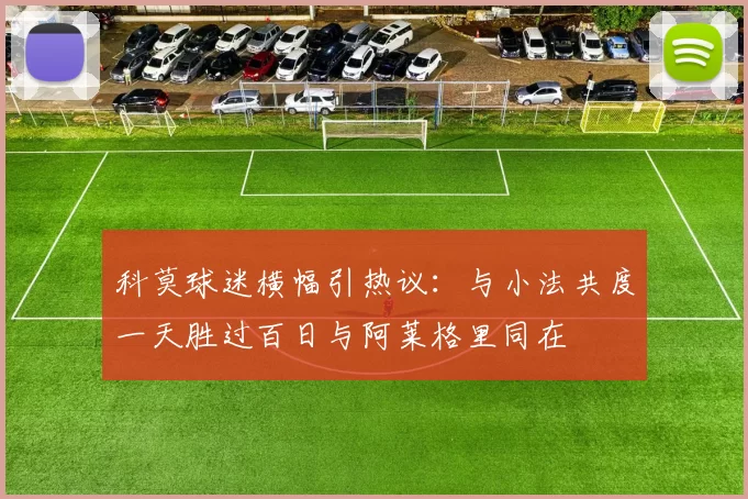 科莫球迷横幅引热议：与小法共度一天胜过百日与阿莱格里同在