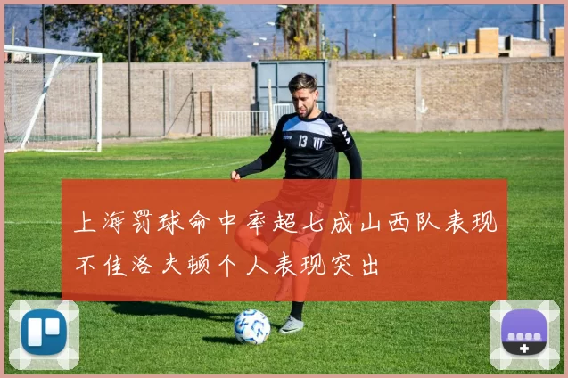 上海罚球命中率超七成山西队表现不佳洛夫顿个人表现突出