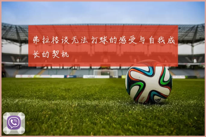 弗拉格谈无法打球的感受与自我成长的契机