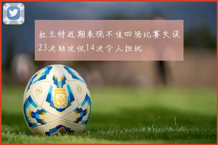 杜兰特近期表现不佳四场比赛失误23次助攻仅14次令人担忧