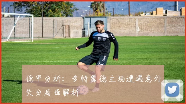 德甲分析：多特蒙德主场遭遇意外失分局面解析