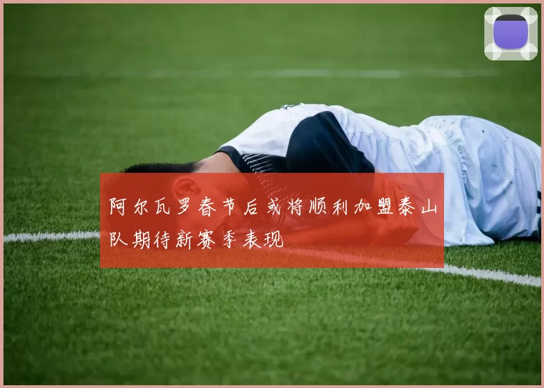 阿尔瓦罗春节后或将顺利加盟泰山队期待新赛季表现